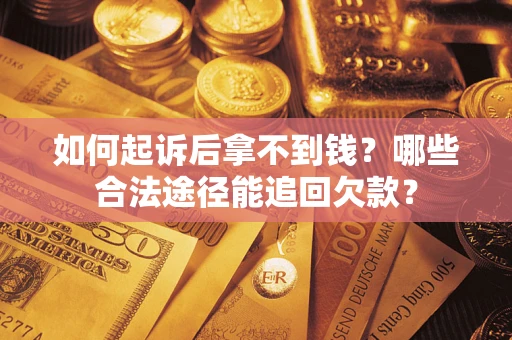 北京如何起诉后拿不到钱？哪些合法途径能追回欠款？