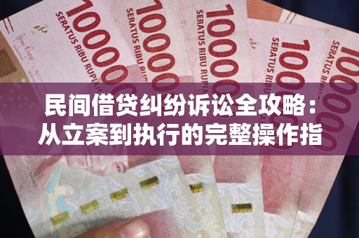 北京民间借贷纠纷诉讼全攻略：从立案到执行的完整操作指南