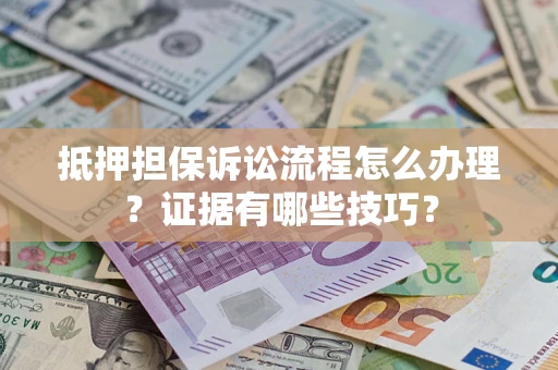 北京抵押担保诉讼流程怎么办理？证据有哪些技巧？