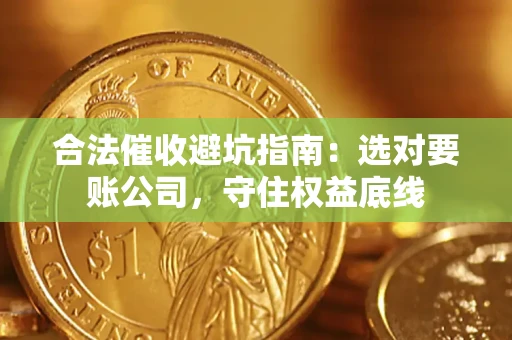 北京合法催收避坑指南：选对要账公司，守住权益底线
