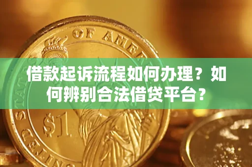 北京借款起诉流程如何办理？如何辨别合法借贷平台？