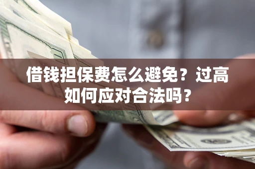 北京借钱担保费怎么避免？过高如何应对合法吗？