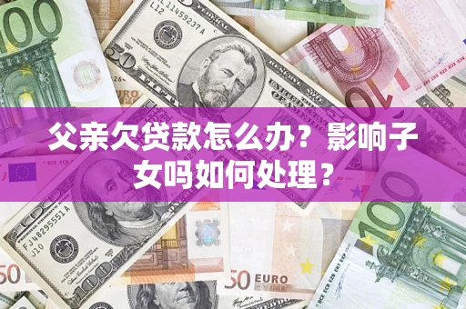 北京父亲欠贷款怎么办？影响子女吗如何处理？