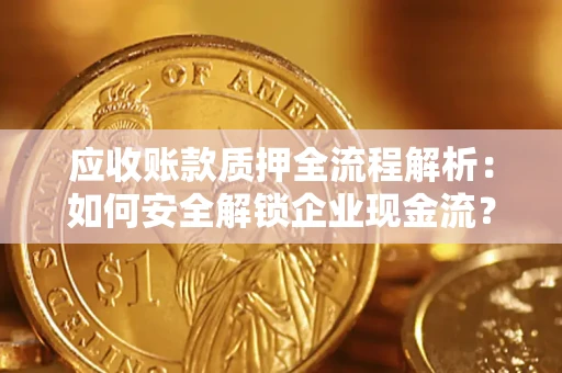 北京应收账款质押全流程解析：如何安全解锁企业现金流？