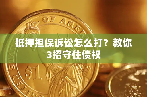 北京抵押担保诉讼怎么打？教你3招守住债权
