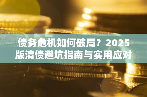 北京债务危机如何破局？2025版清债避坑指南与实用应对策略