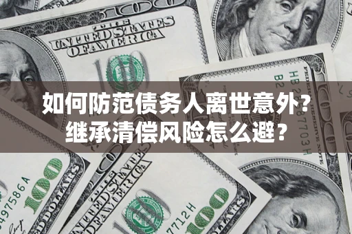 北京如何防范债务人离世意外？继承清偿风险怎么避？