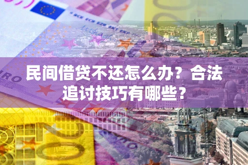 北京民间借贷不还怎么办？合法追讨技巧有哪些？