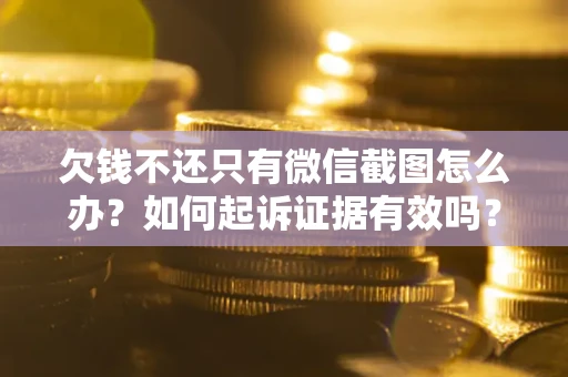 北京欠钱不还只有微信截图怎么办？如何起诉证据有效吗？