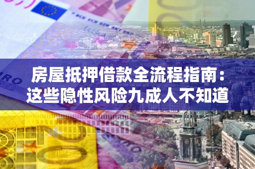 北京房屋抵押借款全流程指南：这些隐性风险九成人不知道