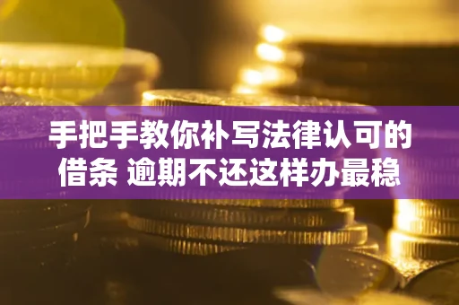 北京手把手教你补写法律认可的借条 逾期不还这样办最稳妥