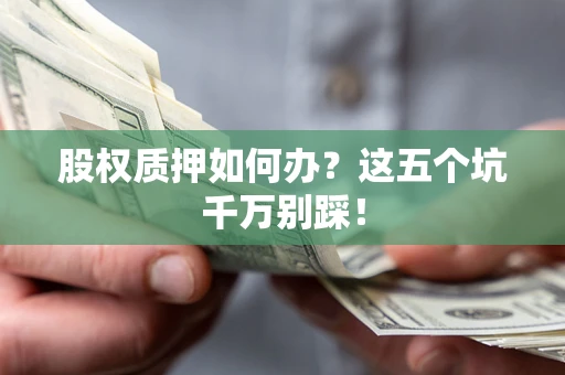 北京股权质押如何办？这五个坑千万别踩！