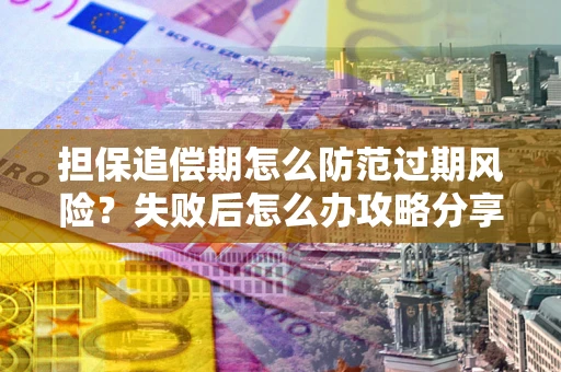 北京担保追偿期怎么防范过期风险？失败后怎么办攻略分享