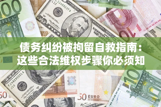 北京债务纠纷被拘留自救指南：这些合法维权步骤你必须知道！