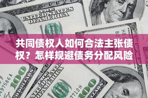 北京共同债权人如何合法主张债权？怎样规避债务分配风险？