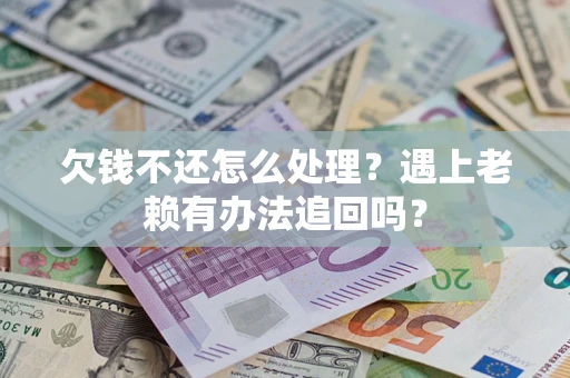 北京欠钱不还怎么处理？遇上老赖有办法追回吗？