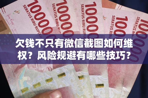 北京欠钱不只有微信截图如何维权？风险规避有哪些技巧？