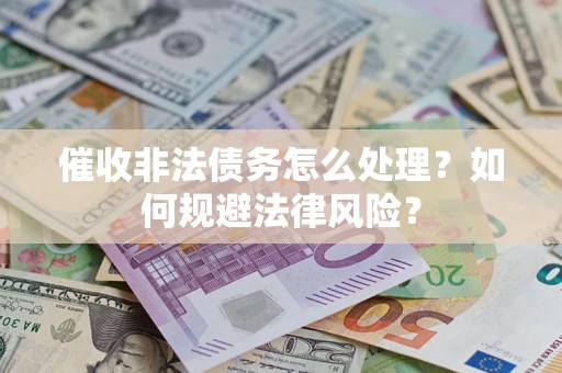 北京催收非法债务怎么处理？如何规避法律风险？