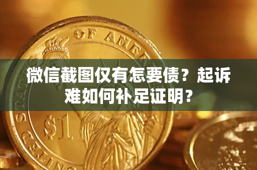 北京微信截图仅有怎要债？起诉难如何补足证明？