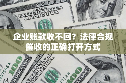 北京企业账款收不回？法律合规催收的正确打开方式