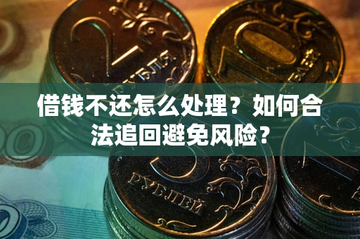 北京借钱不还怎么处理？如何合法追回避免风险？