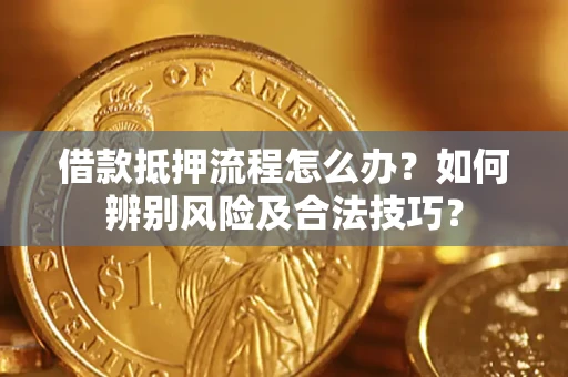 北京借款抵押流程怎么办？如何辨别风险及合法技巧？
