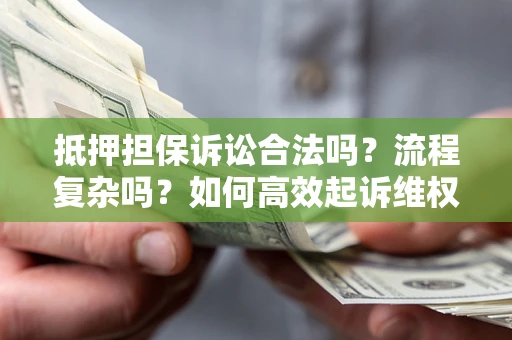 北京抵押担保诉讼合法吗？流程复杂吗？如何高效起诉维权？