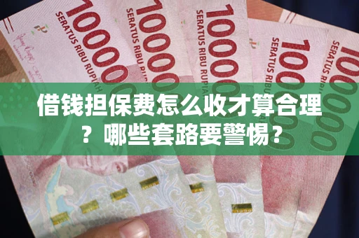 北京借钱担保费怎么收才算合理？哪些套路要警惕？