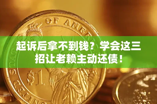 北京起诉后拿不到钱？学会这三招让老赖主动还债！