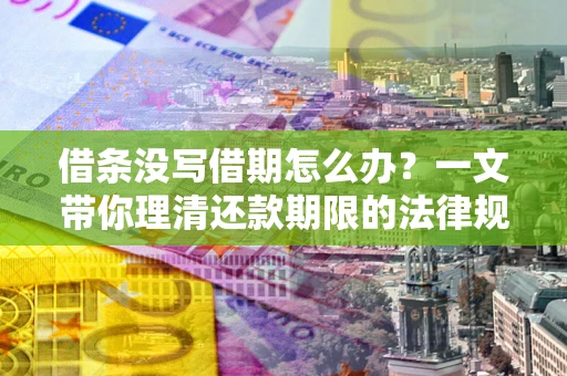 北京借条没写借期怎么办？一文带你理清还款期限的法律规则