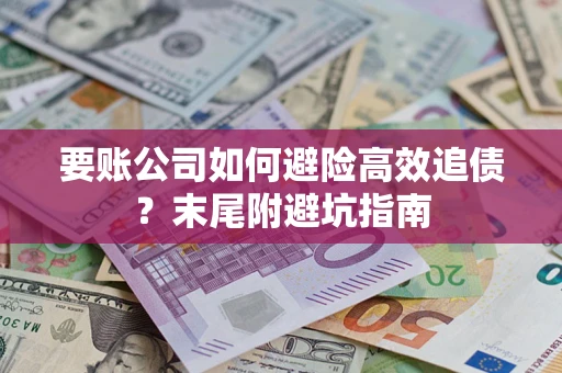北京要账公司如何避险高效追债？末尾附避坑指南