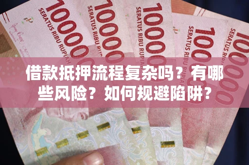 北京借款抵押流程复杂吗？有哪些风险？如何规避陷阱？