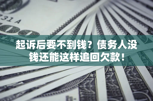 北京起诉后要不到钱？债务人没钱还能这样追回欠款！