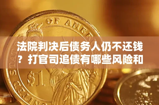 北京法院判决后债务人仍不还钱？打官司追债有哪些风险和技巧？