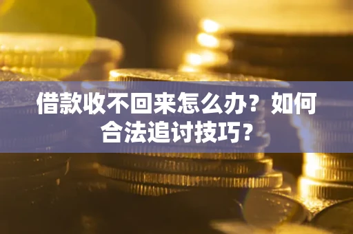 北京借款收不回来怎么办？如何合法追讨技巧？