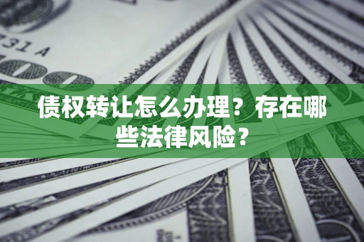 北京债权转让怎么办理？存在哪些法律风险？