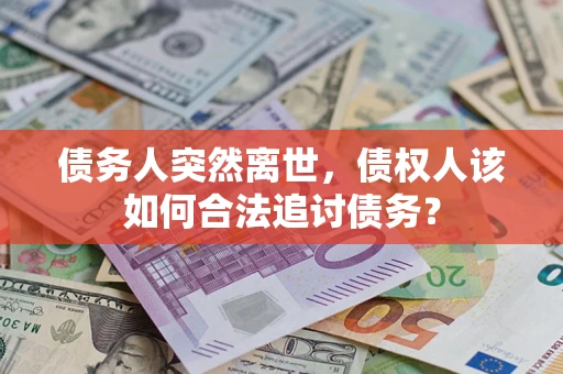 北京债务人突然离世，债权人该如何合法追讨债务？