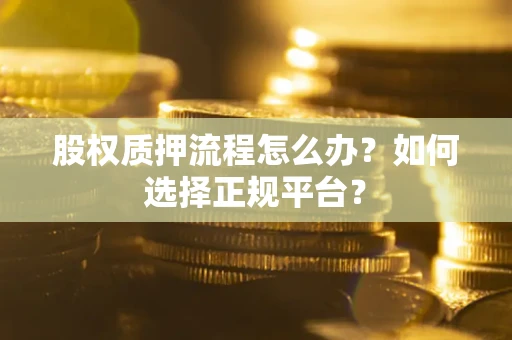 北京股权质押流程怎么办？如何选择正规平台？