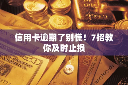 北京信用卡逾期了别慌！7招教你及时止损