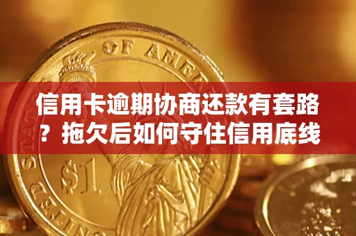 北京信用卡逾期协商还款有套路？拖欠后如何守住信用底线？