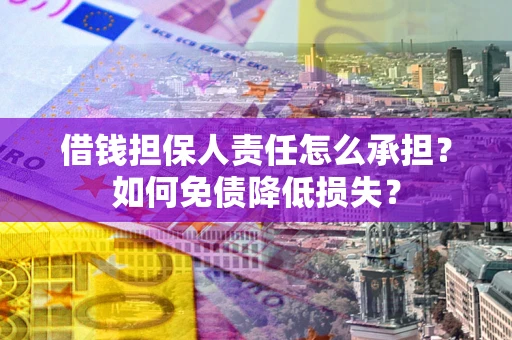 北京借钱担保人责任怎么承担？如何免债降低损失？
