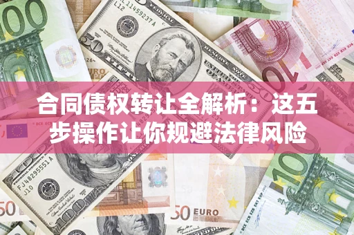 北京合同债权转让全解析：这五步操作让你规避法律风险