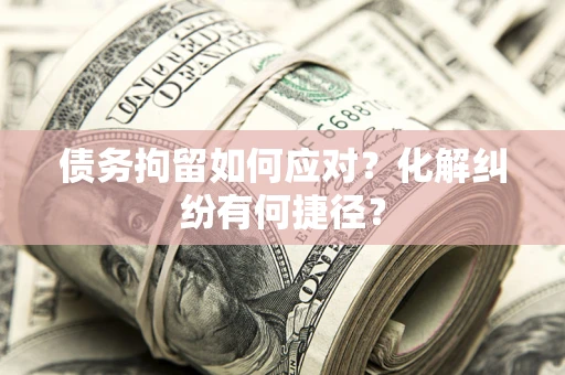 北京债务拘留如何应对？化解纠纷有何捷径？