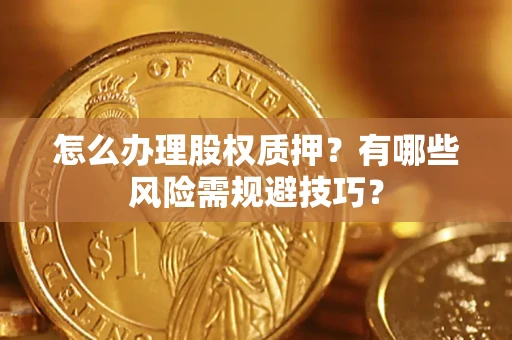 北京怎么办理股权质押？有哪些风险需规避技巧？