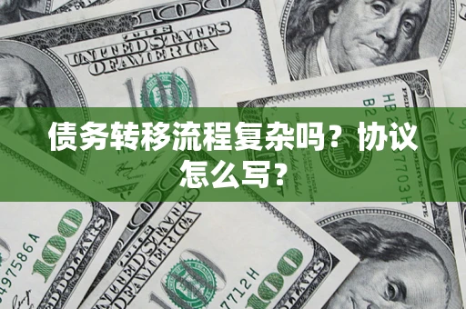 北京债务转移流程复杂吗？协议怎么写？
