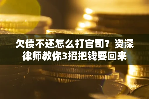 北京欠债不还怎么打官司？资深律师教你3招把钱要回来