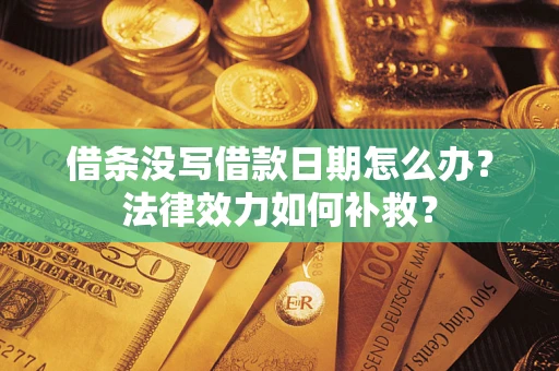北京借条没写借款日期怎么办？法律效力如何补救？