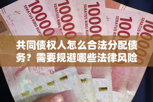 北京共同债权人怎么合法分配债务？需要规避哪些法律风险？