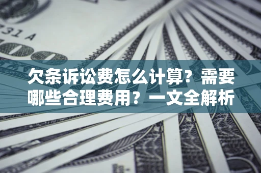 北京欠条诉讼费怎么计算？需要哪些合理费用？一文全解析