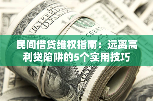 北京民间借贷维权指南：远离高利贷陷阱的5个实用技巧